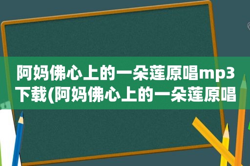 阿妈佛心上的一朵莲原唱mp3下载(阿妈佛心上的一朵莲原唱)