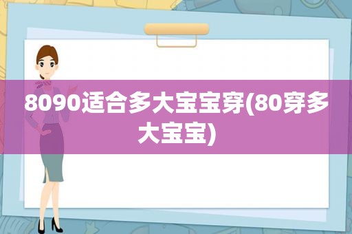 8090适合多大宝宝穿(80穿多大宝宝)