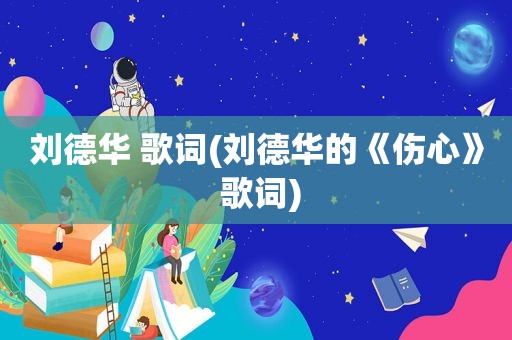 刘德华 歌词(刘德华的《伤心》 歌词)