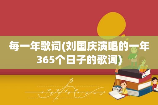 每一年歌词(刘国庆演唱的一年365个日子的歌词)