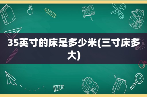 35英寸的床是多少米(三寸床多大)