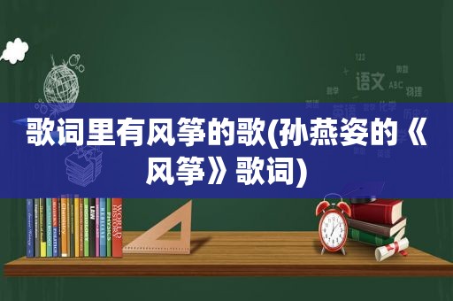 歌词里有风筝的歌(孙燕姿的《风筝》歌词)