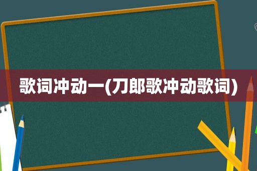 歌词冲动一(刀郎歌冲动歌词)