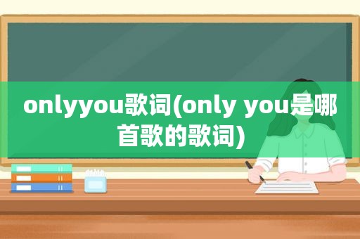 onlyyou歌词(only you是哪首歌的歌词)