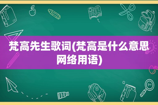 梵高先生歌词(梵高是什么意思网络用语)