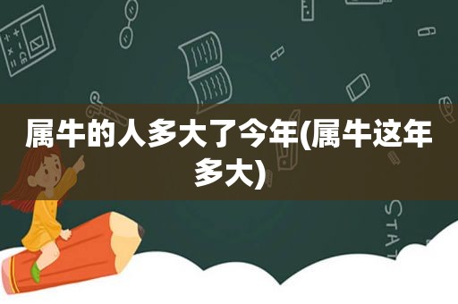 属牛的人多大了今年(属牛这年多大)