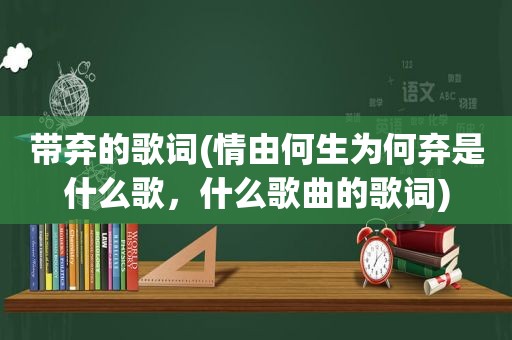 带弃的歌词(情由何生为何弃是什么歌，什么歌曲的歌词)