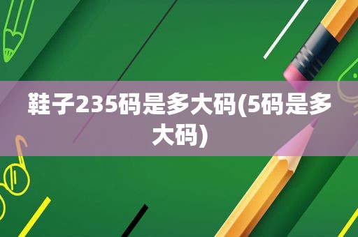 鞋子235码是多大码(5码是多大码)