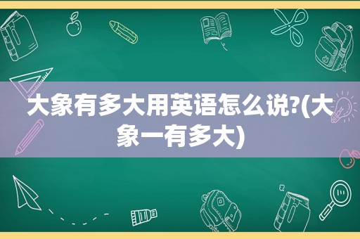 大象有多大用英语怎么说?(大象一有多大)