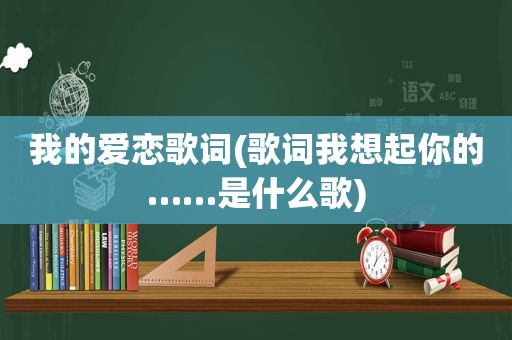 我的爱恋歌词(歌词我想起你的……是什么歌)