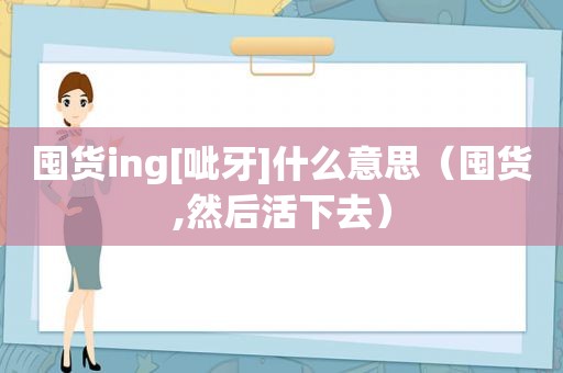 囤货ing[呲牙]什么意思（囤货,然后活下去）