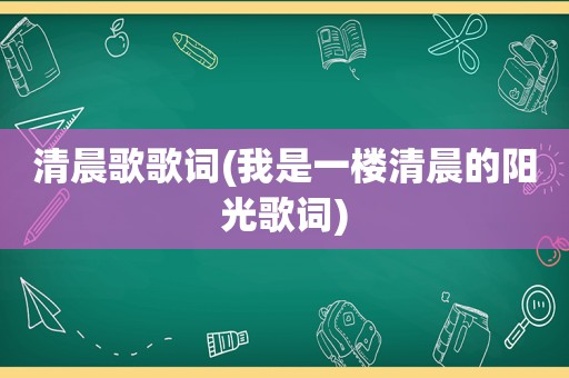 清晨歌歌词(我是一楼清晨的阳光歌词)