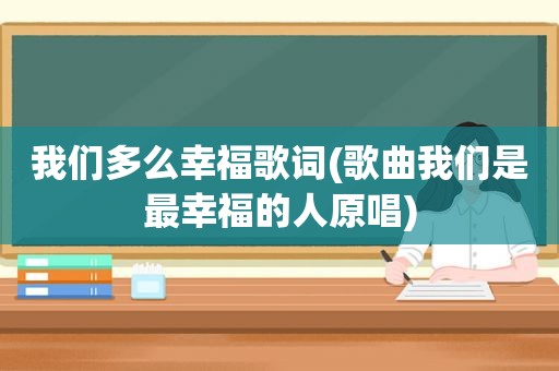 我们多么幸福歌词(歌曲我们是最幸福的人原唱)