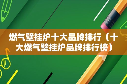 燃气壁挂炉十大品牌排行（十大燃气壁挂炉品牌排行榜）