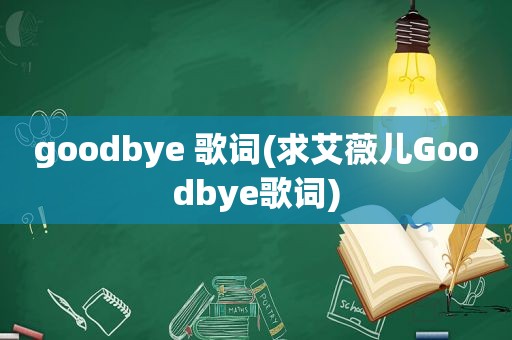 goodbye 歌词(求艾薇儿Goodbye歌词)