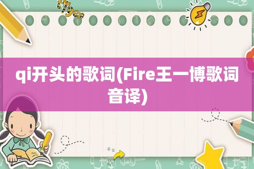 qi开头的歌词(Fire王一博歌词音译)