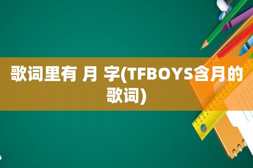 歌词里有 月 字(TFBOYS含月的歌词)