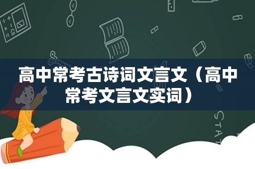 高中常考古诗词文言文（高中常考文言文实词）