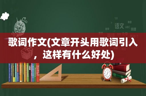 歌词作文(文章开头用歌词引入，这样有什么好处)