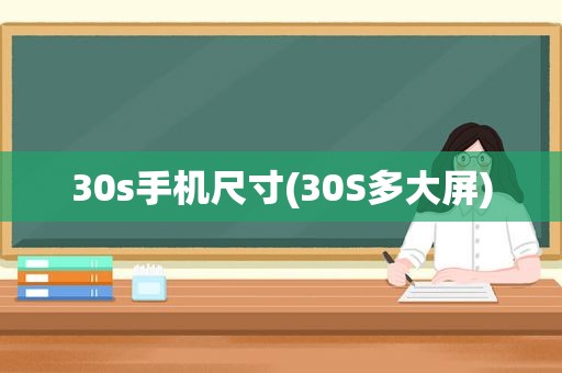 30s手机尺寸(30S多大屏)