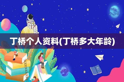 丁桥个人资料(丁桥多大年龄)