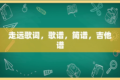 走远歌词，歌谱，简谱，吉他谱