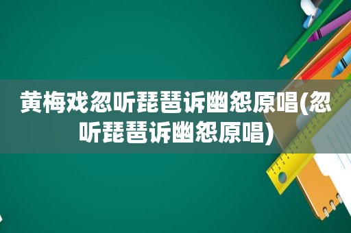 黄梅戏忽听琵琶诉幽怨原唱(忽听琵琶诉幽怨原唱)