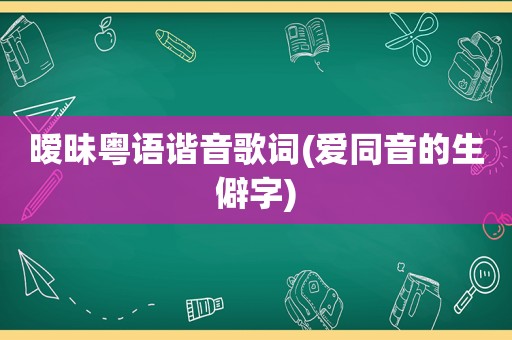 暧昧粤语谐音歌词(爱同音的生僻字)