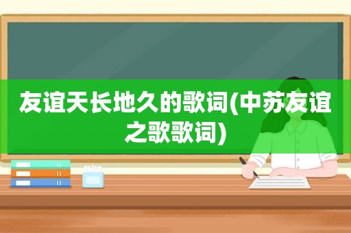 友谊天长地久的歌词(中苏友谊之歌歌词)