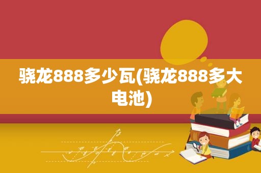 骁龙888多少瓦(骁龙888多大电池)