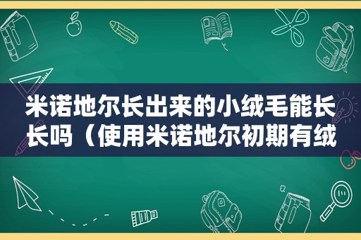 米诺地尔长出来的小绒毛能长长吗（使用米诺地尔初期有绒毛后来又没了）