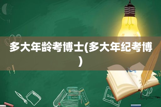 多大年龄考博士(多大年纪考博)