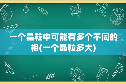 一个晶粒中可能有多个不同的相(一个晶粒多大)