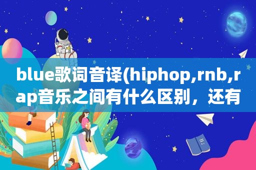 blue歌词音译(hiphop,rnb,rap音乐之间有什么区别，还有jazz和blues)