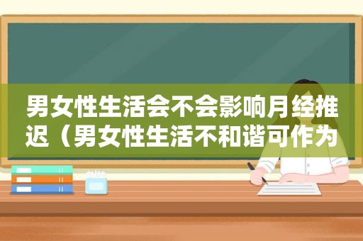 男女性生活会不会影响月经推迟（男女性生活不和谐可作为离婚理由吗）