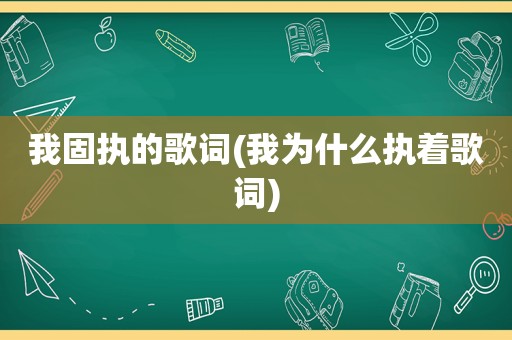 我固执的歌词(我为什么执着歌词)