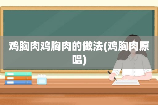 鸡胸肉鸡胸肉的做法(鸡胸肉原唱)