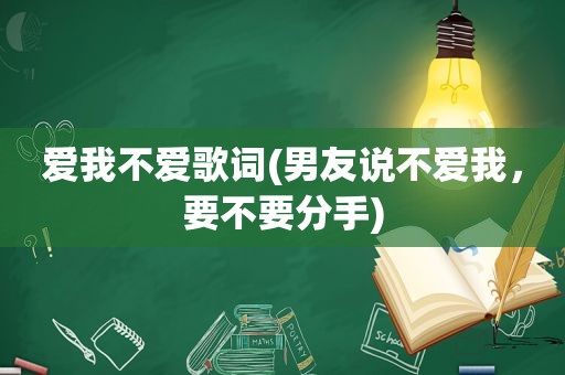 爱我不爱歌词(男友说不爱我，要不要分手)