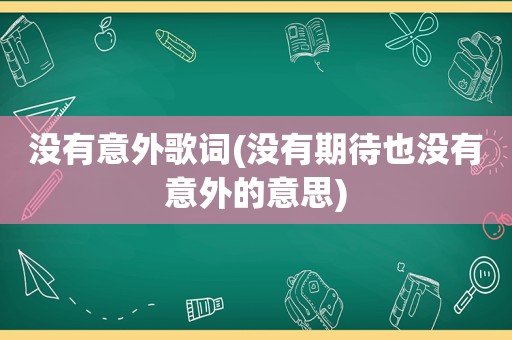 没有意外歌词(没有期待也没有意外的意思)