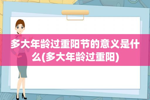 多大年龄过重阳节的意义是什么(多大年龄过重阳)