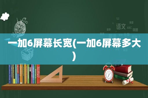 一加6屏幕长宽(一加6屏幕多大)