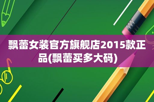 飘蕾女装官方旗舰店2015款正品(飘蕾买多大码)