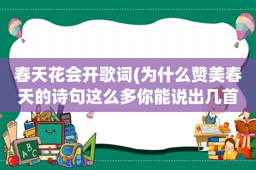 春天花会开歌词(为什么赞美春天的诗句这么多你能说出几首赞美春的的诗词来)