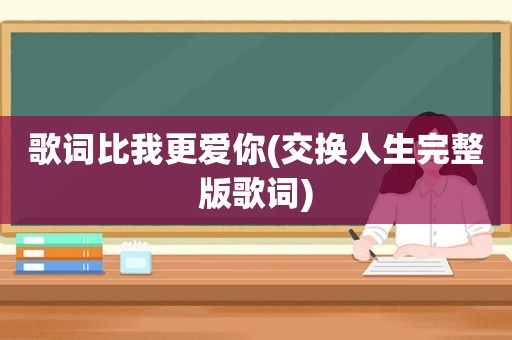 歌词比我更爱你(交换人生完整版歌词)