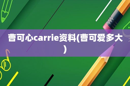 曹可心carrie资料(曹可爱多大)