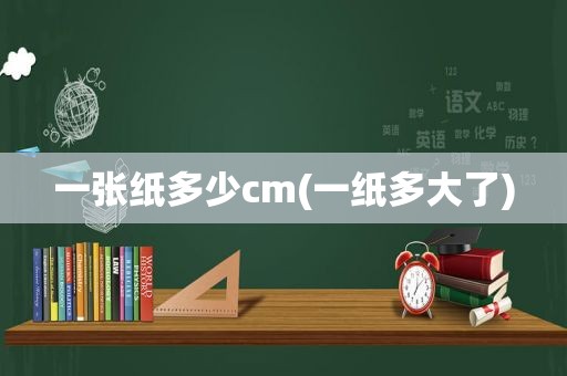 一张纸多少cm(一纸多大了)