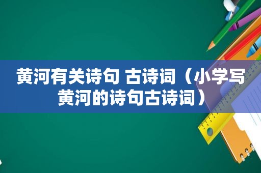 黄河有关诗句 古诗词（小学写黄河的诗句古诗词）