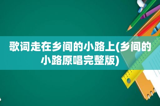 歌词走在乡间的小路上(乡间的小路原唱完整版)