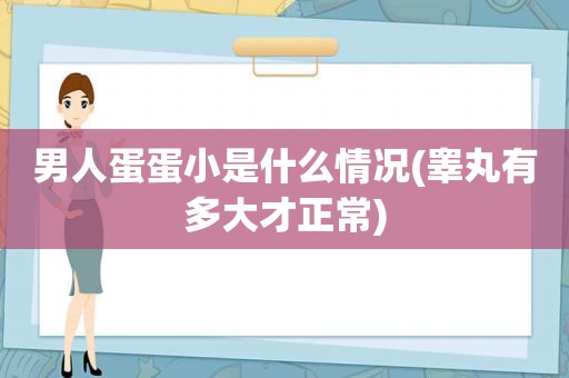 男人蛋蛋小是什么情况(睾丸有多大才正常)