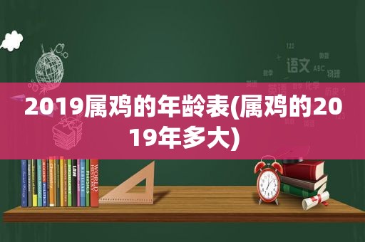 2019属鸡的年龄表(属鸡的2019年多大)